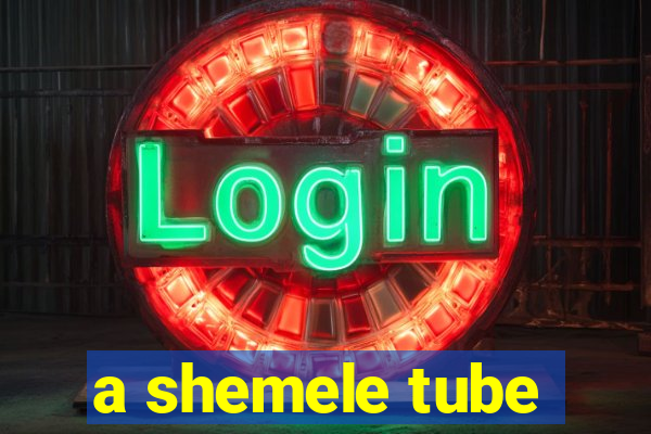a shemele tube